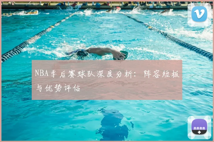 NBA季后赛球队深度分析：阵容短板与优势评估