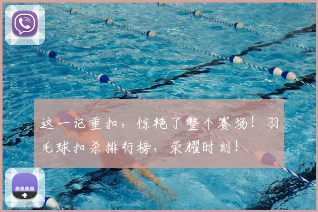 这一记重扣,惊艳了整个赛场!羽毛球扣杀排行榜,荣耀时刻!
