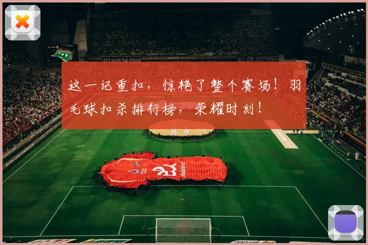 这一记重扣，惊艳了整个赛场！羽毛球扣杀排行榜，荣耀时刻！