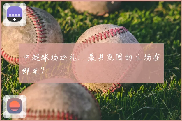 中超球场巡礼:最具氛围的主场在哪里?