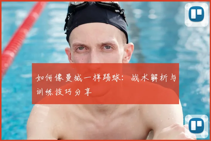 如何像曼城一样踢球:战术解析与训练技巧分享