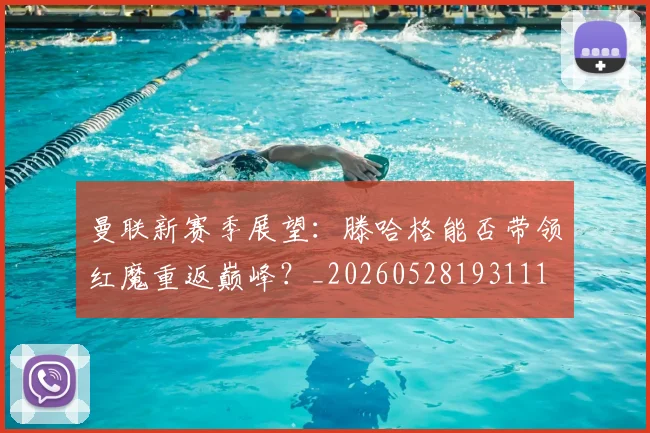 曼联新赛季展望：滕哈格能否带领红魔重返巅峰？_20260528193111
