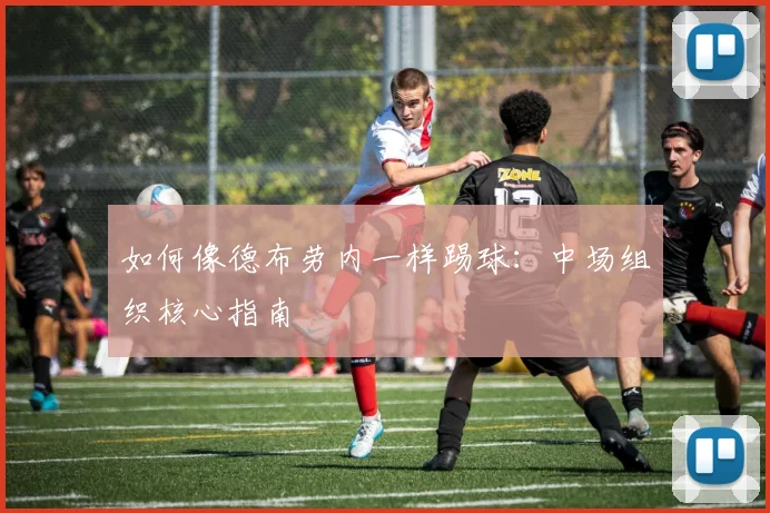 如何像德布劳内一样踢球：中场组织核心指南