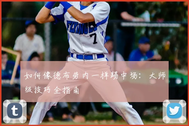 如何像德布劳内一样踢中场：大师级技巧全指南