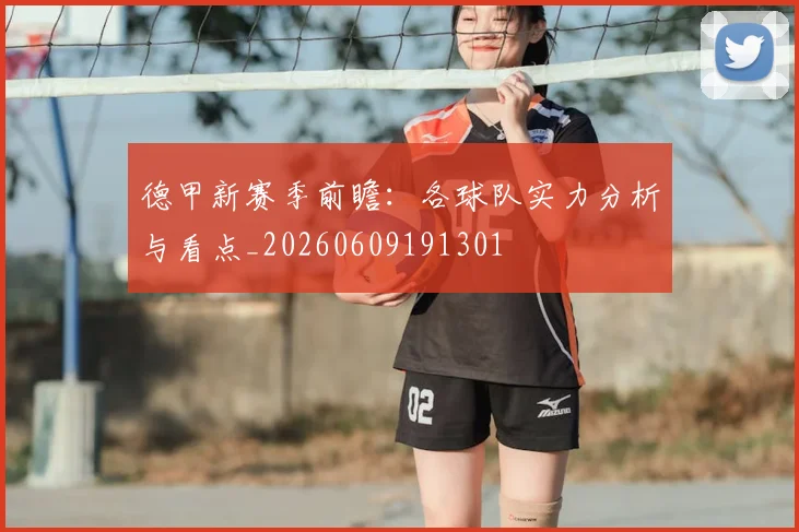 德甲新赛季前瞻:各球队实力分析与看点_20260609191301