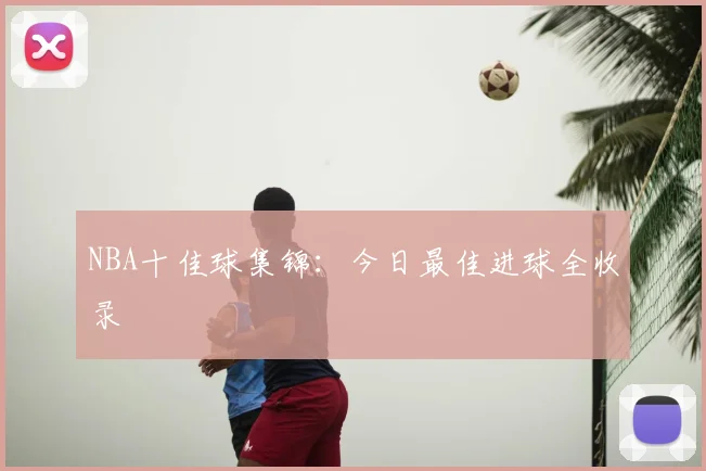 NBA十佳球集锦:今日最佳进球全收录