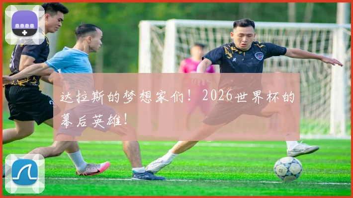 达拉斯的梦想家们!2026世界杯的幕后英雄!