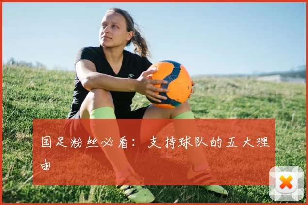 国足粉丝必看：支持球队的五大理由