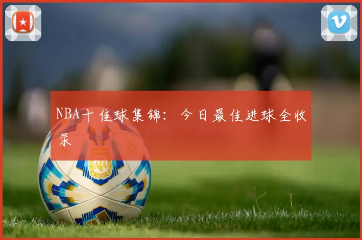 NBA十佳球集锦:今日最佳进球全收录