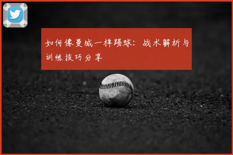 如何像曼城一样踢球：战术解析与训练技巧分享
