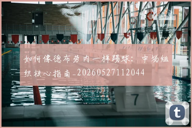 如何像德布劳内一样踢球:中场组织核心指南_20260527112044