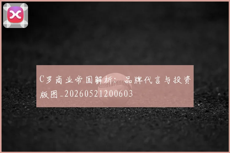 C罗商业帝国解析：品牌代言与投资版图_20260521200603