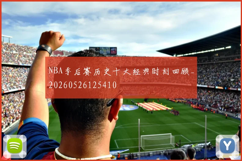 NBA季后赛历史十大经典时刻回顾_20260526125410