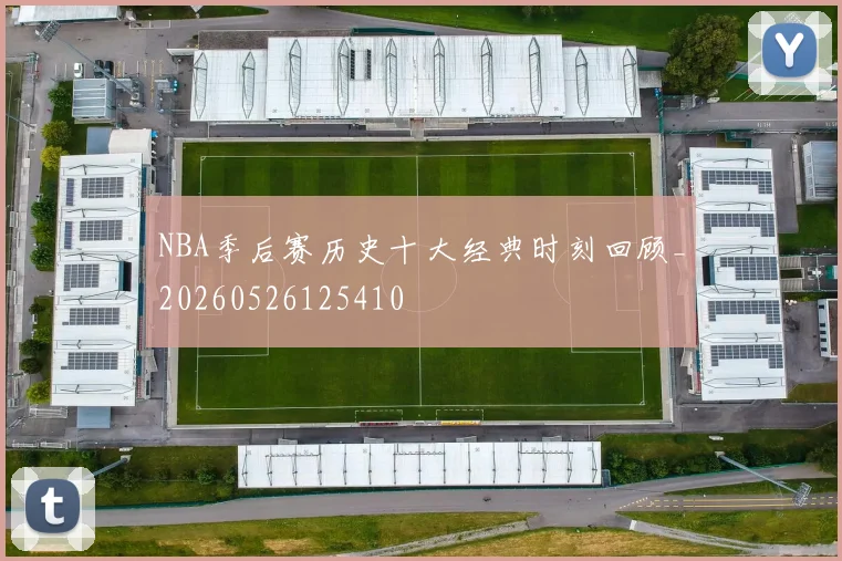 NBA季后赛历史十大经典时刻回顾_20260526125410